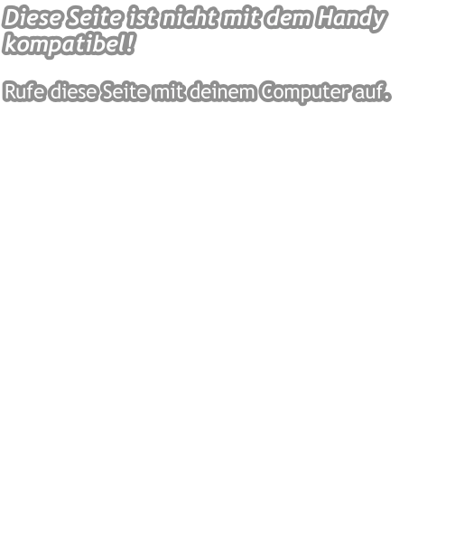 Diese Seite ist nicht mit dem Handy kompatibel!  Rufe diese Seite mit deinem Computer auf.